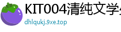 KIT004清纯文学少女痴女实录：日夜不停疯狂榨干！少女萝莉